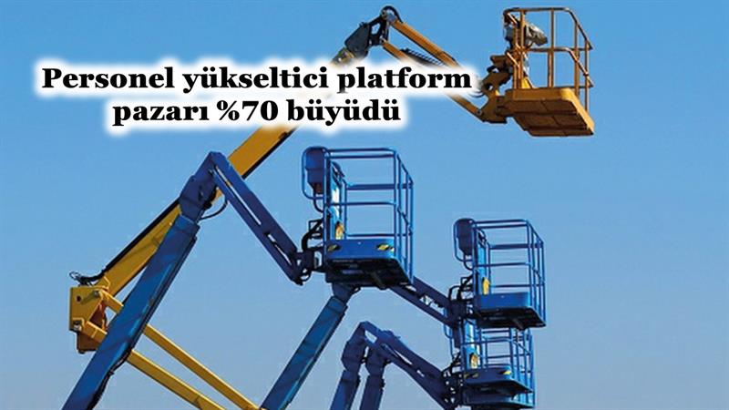 İş Makinası - PERSONEL YÜKSELTİCİ PLATFORM PAZARI YÜZDE 70 BÜYÜDÜ