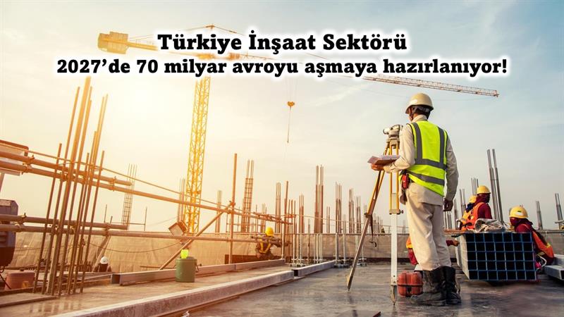 İş Makinası - TÜRKİYE İNŞAAT SEKTÖRÜ 2027’DE 70 MİLYAR AVROYU AŞMAYA HAZIRLANIYOR