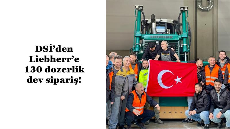 DSİ’DEN LIEBHERR’E 130 DOZERLİK DEV SİPARİŞ