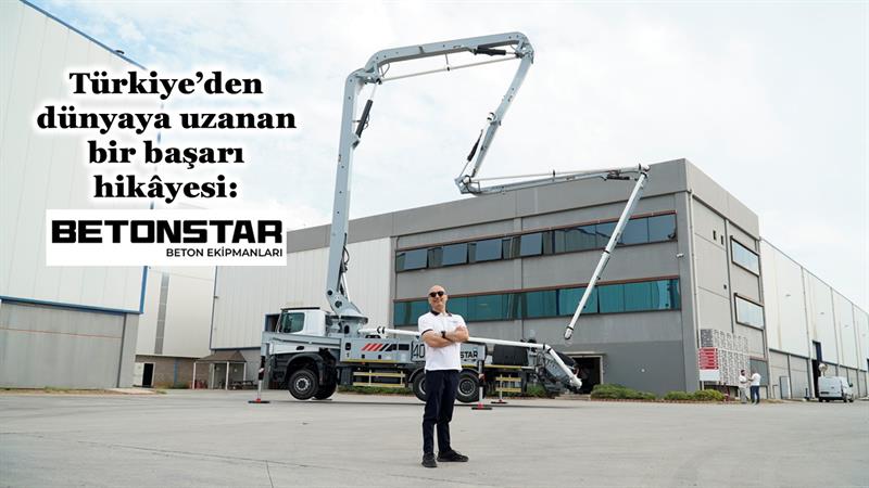 İş Makinası - TÜRKİYE’DEN DÜNYAYA UZANAN BİR BAŞARI HİKÂYESİ... BETONSTAR