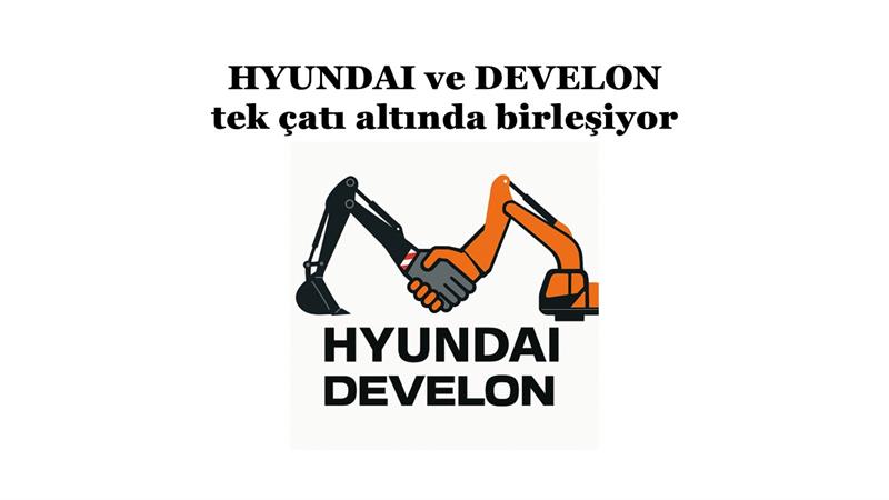 İş Makinası - HYUNDAI VE DEVELON TEK ÇATI ALTINDA BİRLEŞİYOR