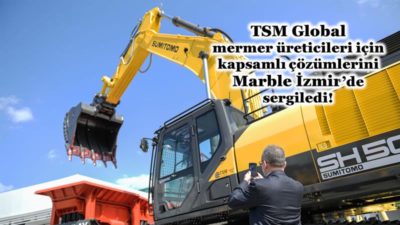 İş Makinası - TSM GLOBAL, MERMER ÜRETİCİLERİ İÇİN KAPSAMLI ÇÖZÜMLERİNİ MARBLE İZMİR’DE SERGİLEDİ