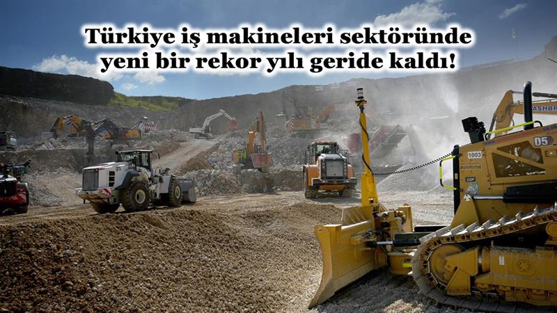 İş Makinası - TÜRKİYE İŞ MAKİNELERİ SEKTÖRÜNDE YENİ BİR REKOR YILI GERİDE KALDI