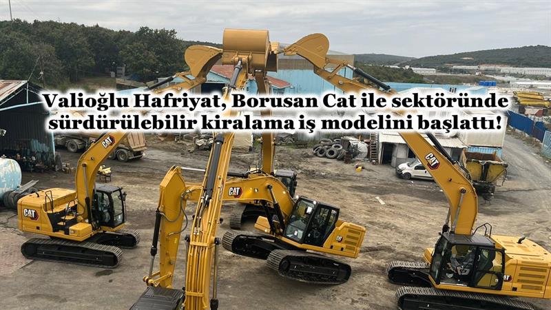 İş Makinası - VALİOĞLU HAFRİYAT, BORUSAN CAT İLE SEKTÖRÜNDE SÜRDÜRÜLEBİLİR KİRALAMA İŞ MODELİNİ BAŞLATTI