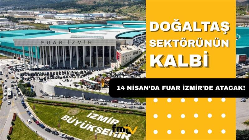 DOĞALTAŞ SEKTÖRÜNÜN KALBİ 14 NİSAN’DA FUAR İZMİR’DE ATACAK