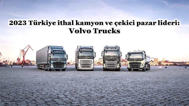 İş Makinası - 2023 YILI TÜRKİYE İTHAL KAMYON VE ÇEKİCİ PAZAR LİDERİ VOLVO TRUCKS