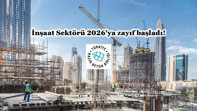 İNŞAAT SEKTÖRÜ 2026’YA ZAYIF BAŞLADI