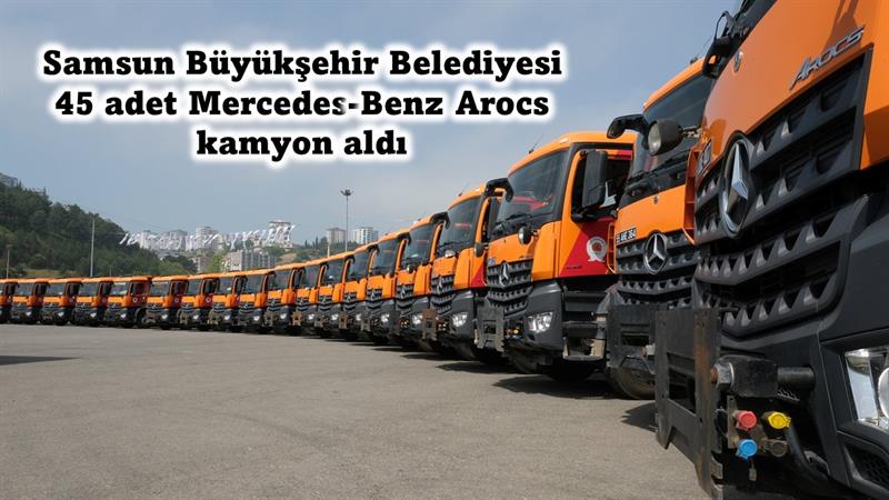 İş Makinası - Samsun Büyükşehir Belediyesi 45 adet Mercedes-Benz Arocs kamyon aldı