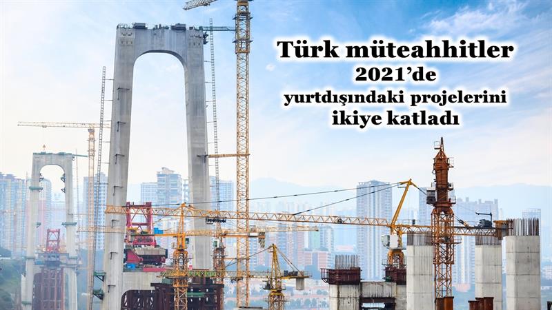 İş Makinası - Türk müteahhitler 2021’de yurtdışındaki projelerini ikiye katladı