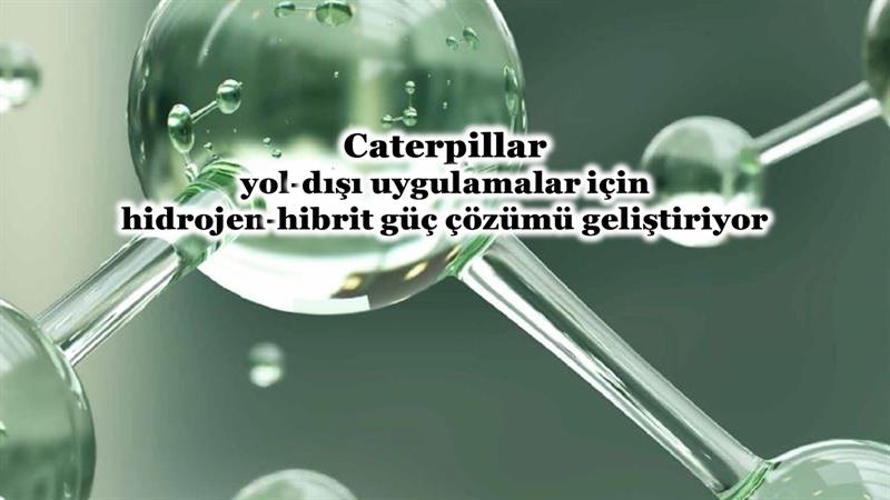 İş Makinası - CATERPILLAR, HİDROJEN-HİBRİT GÜÇ ÇÖZÜMÜ GELİŞTİRİYOR