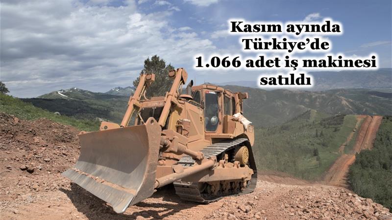 İş Makinası - KASIM AYINDA TÜRKİYE’DE 1.066 ADET İŞ MAKİNESİ SATILDI