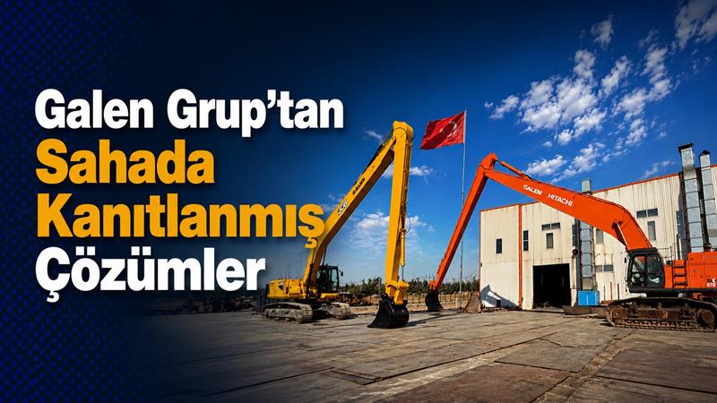 İş Makinası - GALEN GROUP’TAN SAHADA KANITLANMIŞ ÇÖZÜMLER