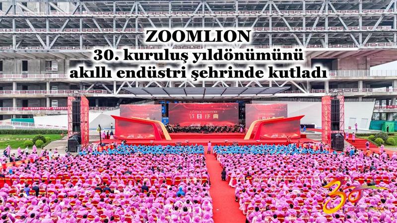 İş Makinası - ZOOMLION 30. KURULUŞ YILDÖNÜMÜNÜ AKILLI ENDÜSTRİ ŞEHRİNDE KUTLADI