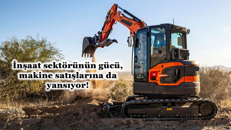 İş Makinası - İNŞAAT SEKTÖRÜNDEKİ BÜYÜME, MAKİNE SATIŞLARINA DA YANSIYOR
