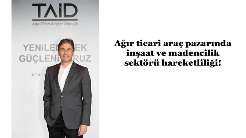 İş Makinası - AĞIR TİCARİ ARAÇ PAZARINDA İNŞAAT VE MADENCİLİK SEKTÖRÜ HAREKETLİLİĞİ