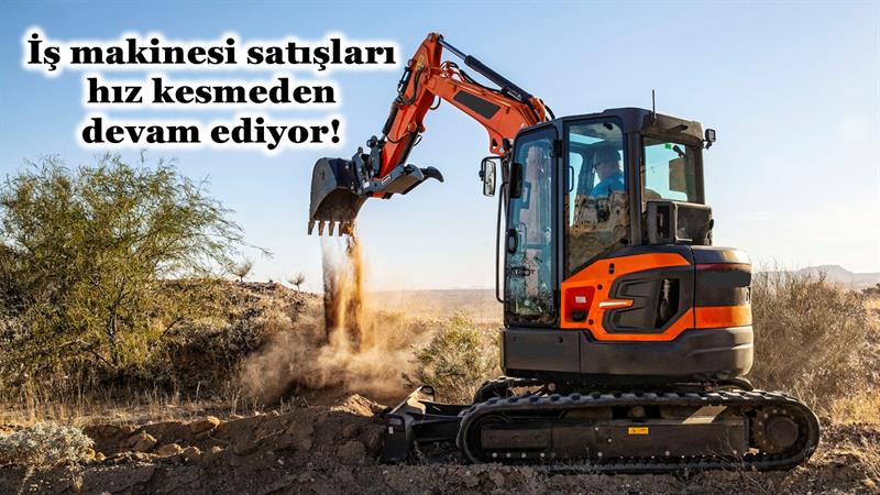 İŞ MAKİNESİ SATIŞLARI HIZ KESMEDEN DEVAM EDİYOR