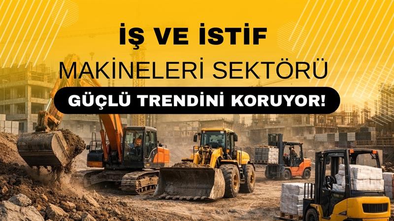 İŞ VE İSTİF MAKİNELERİ SEKTÖRÜ GÜÇLÜ TRENDİNİ KORUYOR