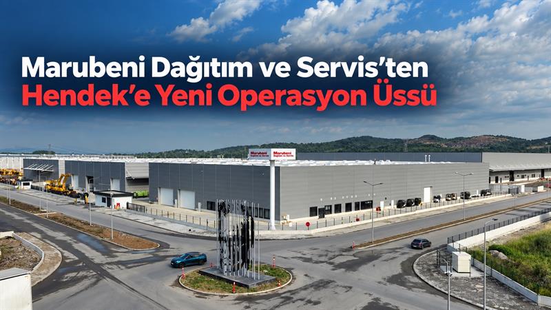 MARUBENİ DAĞITIM VE SERVİS’TEN HENDEK’E YENİ OPERASYON ÜSSÜ