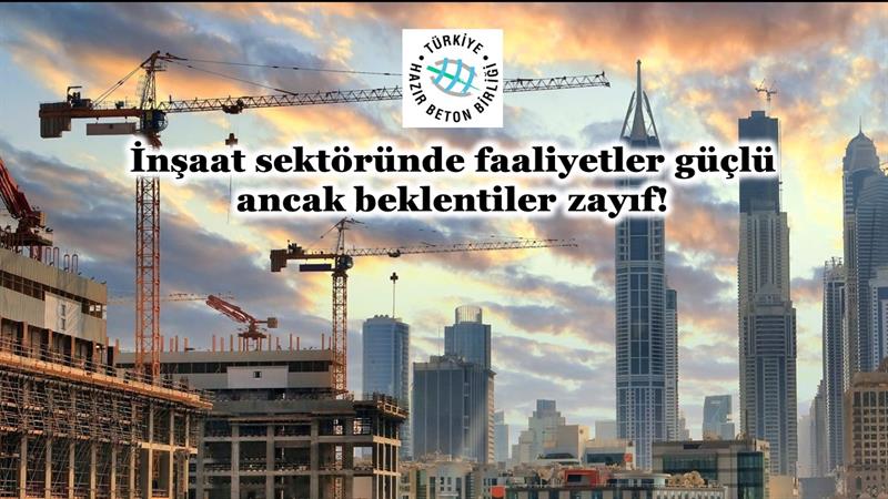 İNŞAAT SEKTÖRÜNDE FAALİYETLER GÜÇLÜ ANCAK BEKLENTİLER ZAYIF