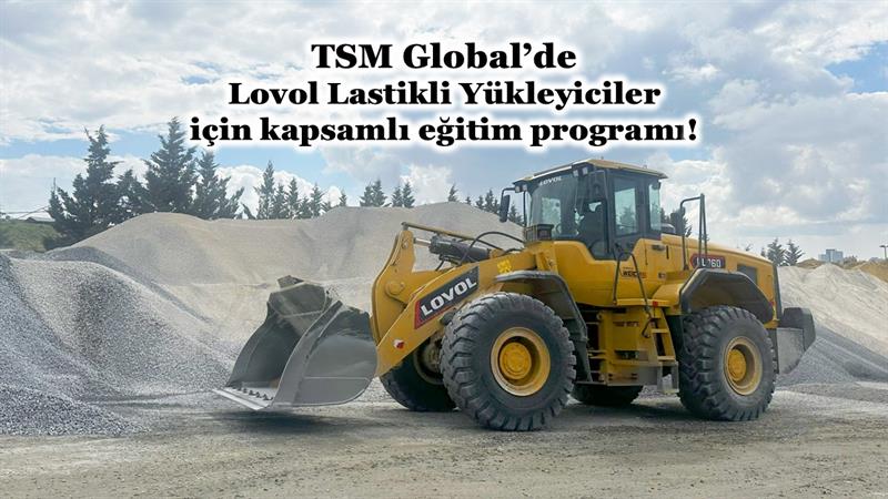 İş Makinası - TSM GLOBAL’DE LOVOL LASTİKLİ YÜKLEYİCİLER İÇİN KAPSAMLI EĞİTİM PROGRAMI