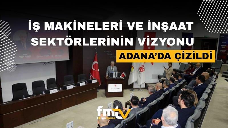 İŞ MAKİNELERİ VE İNŞAAT SEKTÖRLERİNİN VİZYONU ADANA’DA ÇİZİLDİ