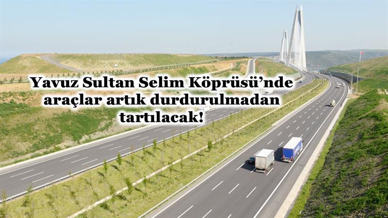 YAVUZ SULTAN SELİM KÖPRÜSÜ’NDE ARAÇLAR ARTIK DURDURULMADAN TARTILACAK