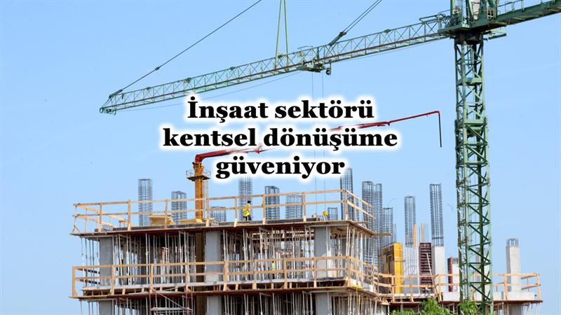 İş Makinası - İNŞAAT SEKTÖRÜ KENTSEL DÖNÜŞÜME GÜVENİYOR