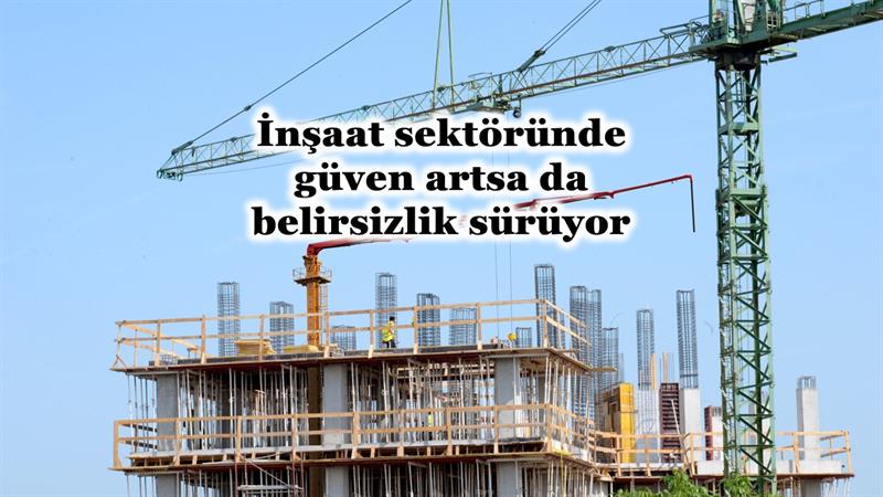 İş Makinası - İNŞAAT SEKTÖRÜNDE GÜVEN ARTSA DA BELİRSİZLİK SÜRÜYOR