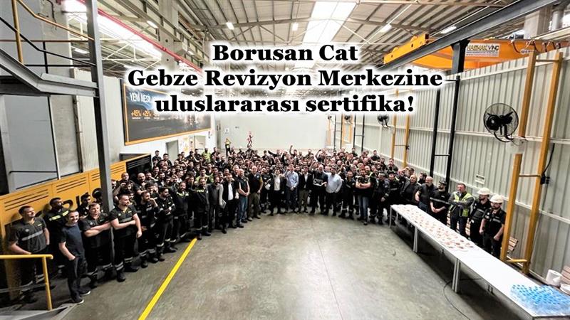 İş Makinası - BORUSAN CAT GEBZE REVİZYON MERKEZİNE ULUSLARARASI SERTİFİKA