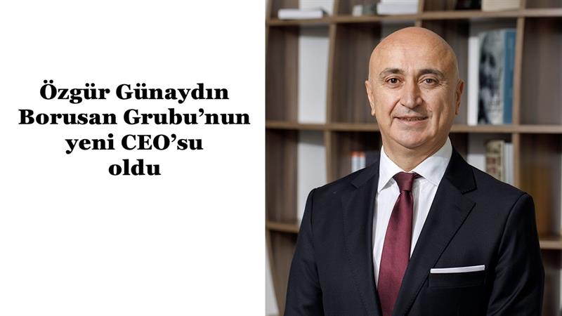 İş Makinası - ÖZGÜR GÜNAYDIN BORUSAN GRUBU’NUN YENİ CEO’SU OLDU